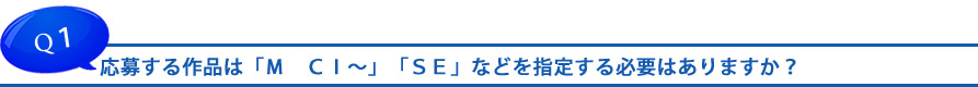 応募する作品は「Ｍ　ＣＩ～」「ＳＥ」などを指定する必要はありますか？