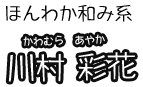 ほんわか和み系 川村彩花