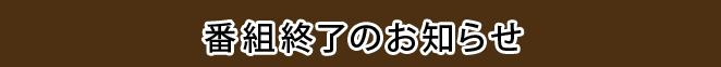 番組終了のお知らせ