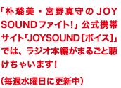 「朴ろ美・宮野真守のJOYSOUNDファイト！」公式携帯サイトでは、ラジオ本編がまるごと聴けちゃいます！（毎週水曜日に更新中）