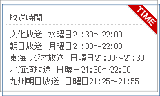 放送時間
文化放送　毎週火曜日 21：30 から放送
朝日放送　毎週月曜日 21：30 から放送