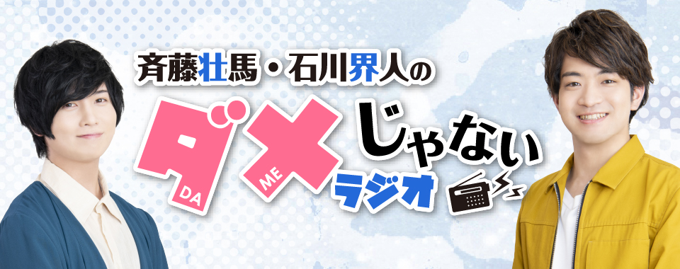 斉藤壮馬・石川界人のダメじゃないラジオ