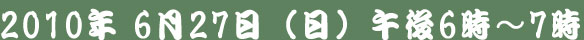 2010年6月27日(日)午後6時～7時