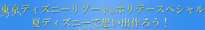 東京ディズニーリゾートホリデースペシャル 夏ディズニーで思い出作ろう！
