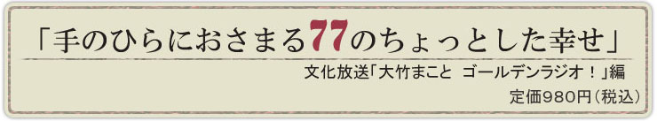 手のひらにおさまる77のちょっとした幸せ　文化放送「大竹まこと　ゴールデンラジオ！」編