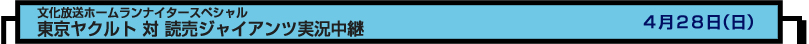 文化放送ホームランナイタースペシャル
東京ヤクルト 対 読売ジャイアンツ実況中継
　４月２８日（日）