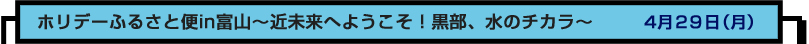 ホリデーふるさと便in富山～近未来へようこそ！黒部、水のチカラ～　４月２９日（月）