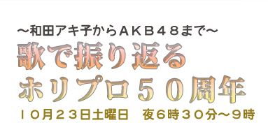 ～和田アキ子からＡＫＢ４８まで～『歌で振り返るホリプロ５０周年』