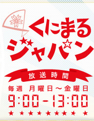 くにまるジャパン放送時間毎週月曜日～金曜日午前9：00～13:00