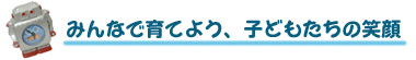 みんなで育てよう、子どもたちの笑顔