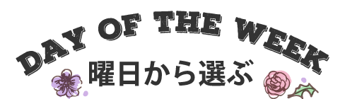 DAY OF THE WEEK  曜日から選ぶ