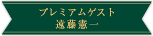 プレミアムゲスト 遠藤憲一