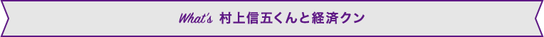 What’s  村上信五くんと経済クン