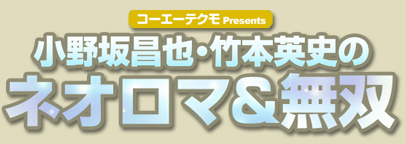 コーエーテクモ presents 小野坂昌也・竹本英史のネオロマ ＆ 無双