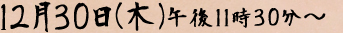 １２月３０日（木）午後１０時～