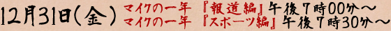 １２月３１日(金)「マイクの一年　『報道編』」午後７時～「マイクの一年　『スポーツ編』」午後７時３０分～
