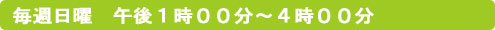 毎週日曜　午後１時００分～４時００分