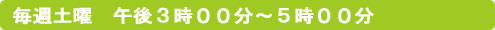 毎週土曜　午後３時００分～５時００分