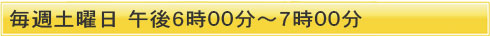 毎週土曜日　午後６時００分～７時００分