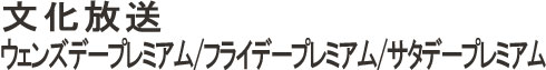 文化放送ウェンズデープレミアム/文化放送フライデープレミアム／/文化放送サタデープレミアム