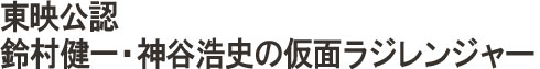 東映公認 鈴村健一・神谷浩史の仮面ラジレンジャー