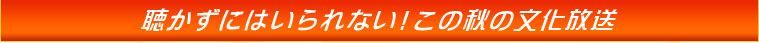 聴かずにはいられない!この秋の文化放送 