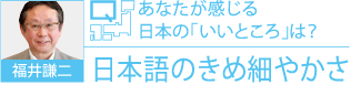 福井謙二 Q.あなたが感じる日本の「いいところ」は？ A.日本語のきめ細やかさ