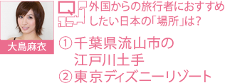 大島麻衣 Q.外国からの旅行者におすすめしたい日本の「場所」は？ A.（1）千葉県流山市の江戸川土手 （2）東京ディズニーリゾート