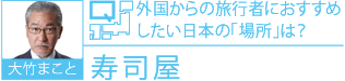 大竹まこと Q.外国からの旅行者におすすめしたい日本の「場所」は？　A.寿司屋