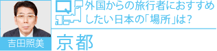 吉田照美 Q.外国からの旅行者におすすめしたい日本の「場所」は？ A.京都