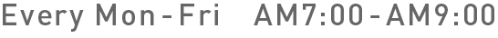 Every Mon Fri AM7:00〜AM9:00