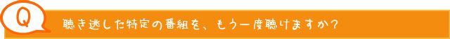 聴き逃した特定の番組を、もう一度聴けますか？