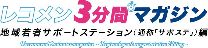 レコメン3分間マガジン 地域若者サポートステーション（通称「サポステ」）編