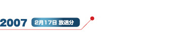 2007 2月17日 放送分