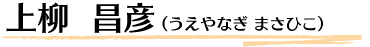 上柳  昌彦（うえやなぎ まさひこ）