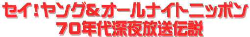 セイ！ヤング＆オールナイトニッポン７０年代深夜放送伝説
