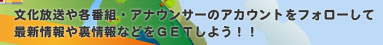 文化放送や各番組・アナウンサーのアカウントをフォローして最新情報や裏情報などをGETしよう！！