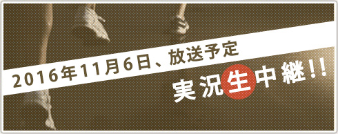 2016年11月6日、朝8時から地上波とWEBで実況生中継!!