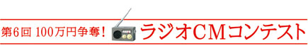 第6回100万円争奪！ラジオCMコンテスト