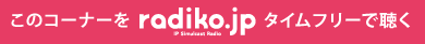 このコーナーをradiko.jpタイムフリーで聴く