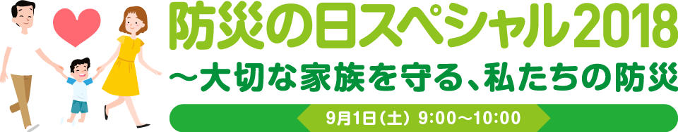 防災の日スペシャル２０１８～大切な家族を守る、私たちの防災