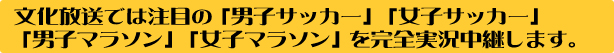 文化放送では注目の「男子サッカー」「女子サッカー」「男子マラソン」「女子マラソン」を完全実況中継します。