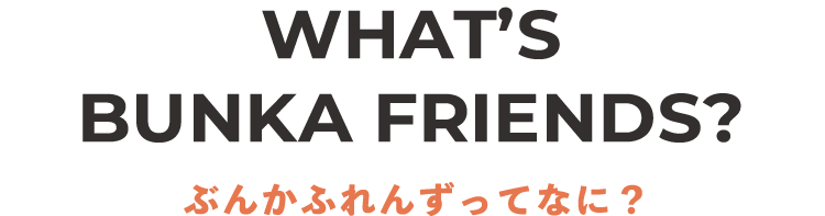 WHAT'S BUNKA FRIEND？ぶんかふれんずって何？