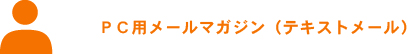 ＰＣ用メールマガジン(テキストメール)