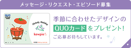メッセージ・リクエスト・エピソード募集　季節に合わせたデザインのQUOカード をプレゼント！　ご応募お待ちしています。