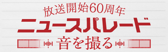 放送開始60周年　ニュースパレード　音を撮る