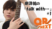 次世代パーソナリティ発掘「QR→NEXT」第1回！ 岸洋佑の『talk with...』 #1（2/26UP）