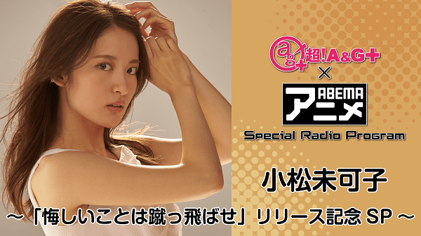 超 A G Abemaアニメ Special Radio Program 小松未可子 悔しいことは蹴っ飛ばせ リリース記念sp メール大募集 文化放送