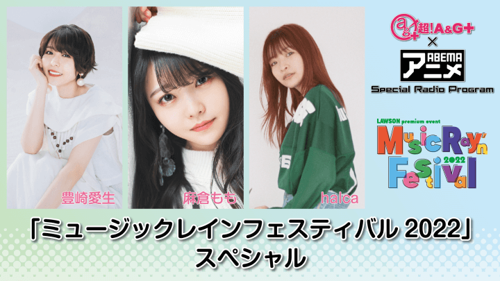 『超！A&G＋ × ABEMAアニメ　Special Radio Program～「ミュージックレインフェスティバル2022」スペシャル～前編』2022年7月22日（金）22時～放送