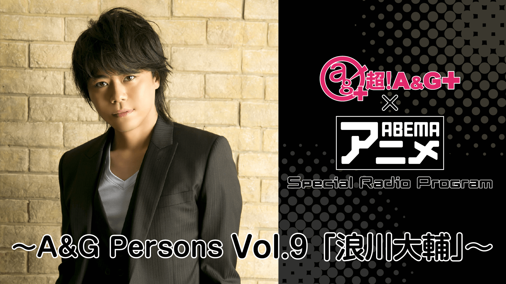 『超！A&G＋ × ABEMAアニメ　SRP～A&G Persons Vol.9「浪川大輔」～ 後編』アーカイブが配信中！！！